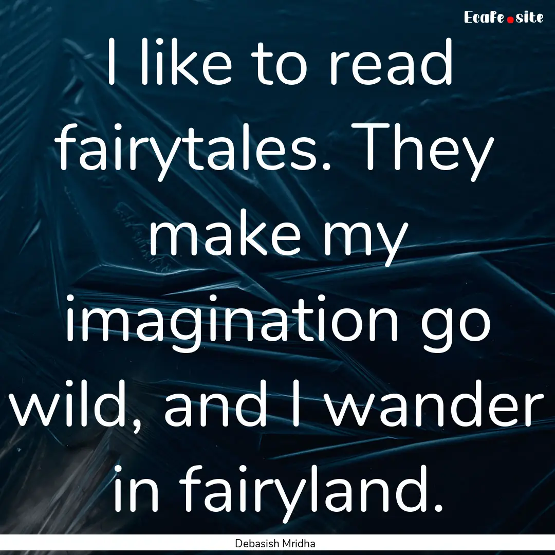 I like to read fairytales. They make my imagination.... : Quote by Debasish Mridha