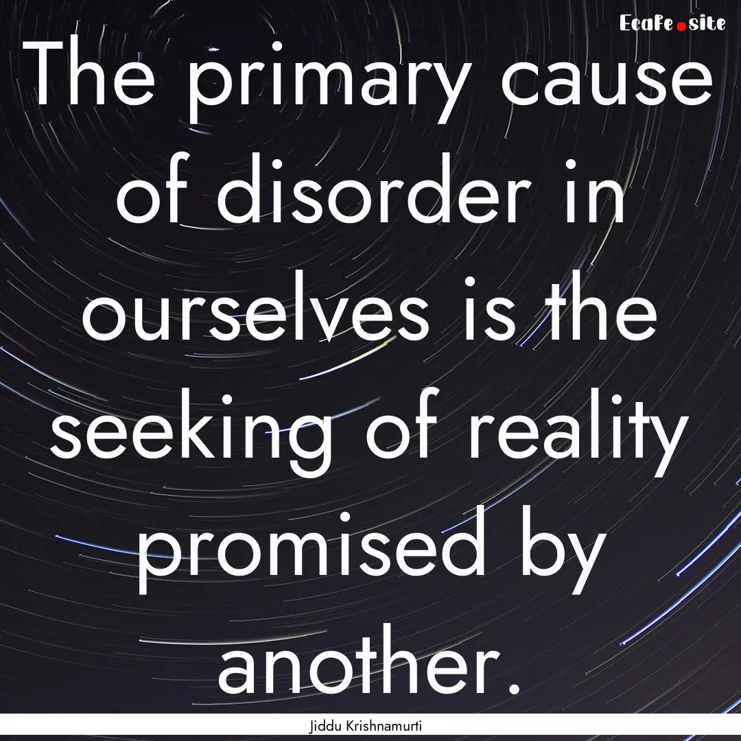 The primary cause of disorder in ourselves.... : Quote by Jiddu Krishnamurti