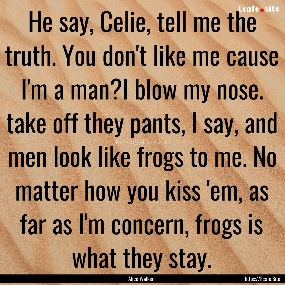 He say, Celie, tell me the truth. You don't.... : Quote by Alice Walker