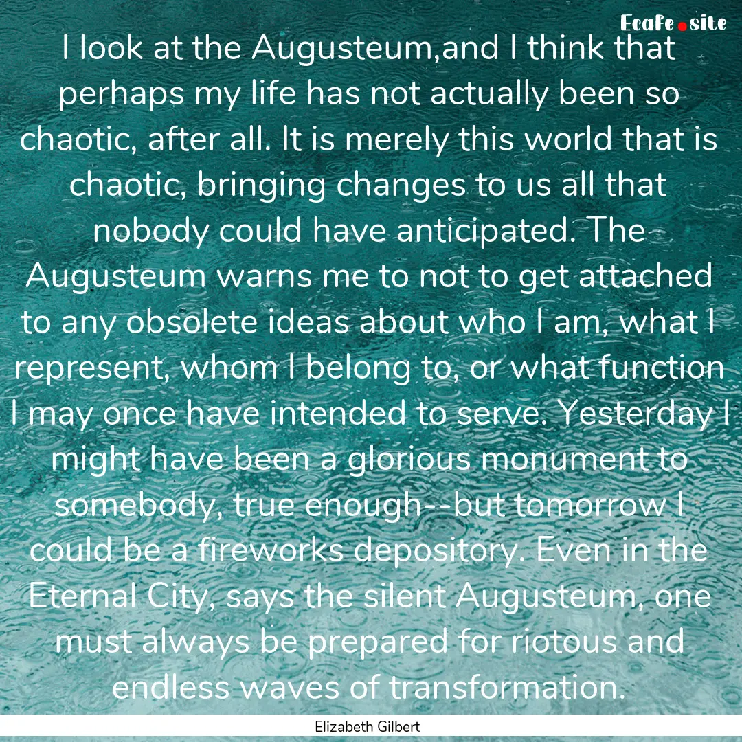 I look at the Augusteum,and I think that.... : Quote by Elizabeth Gilbert