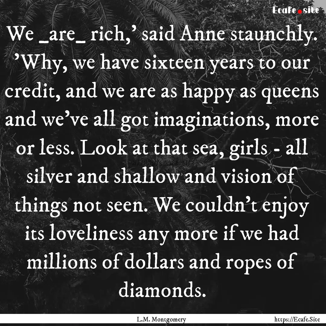 We _are_ rich,' said Anne staunchly. 'Why,.... : Quote by L.M. Montgomery