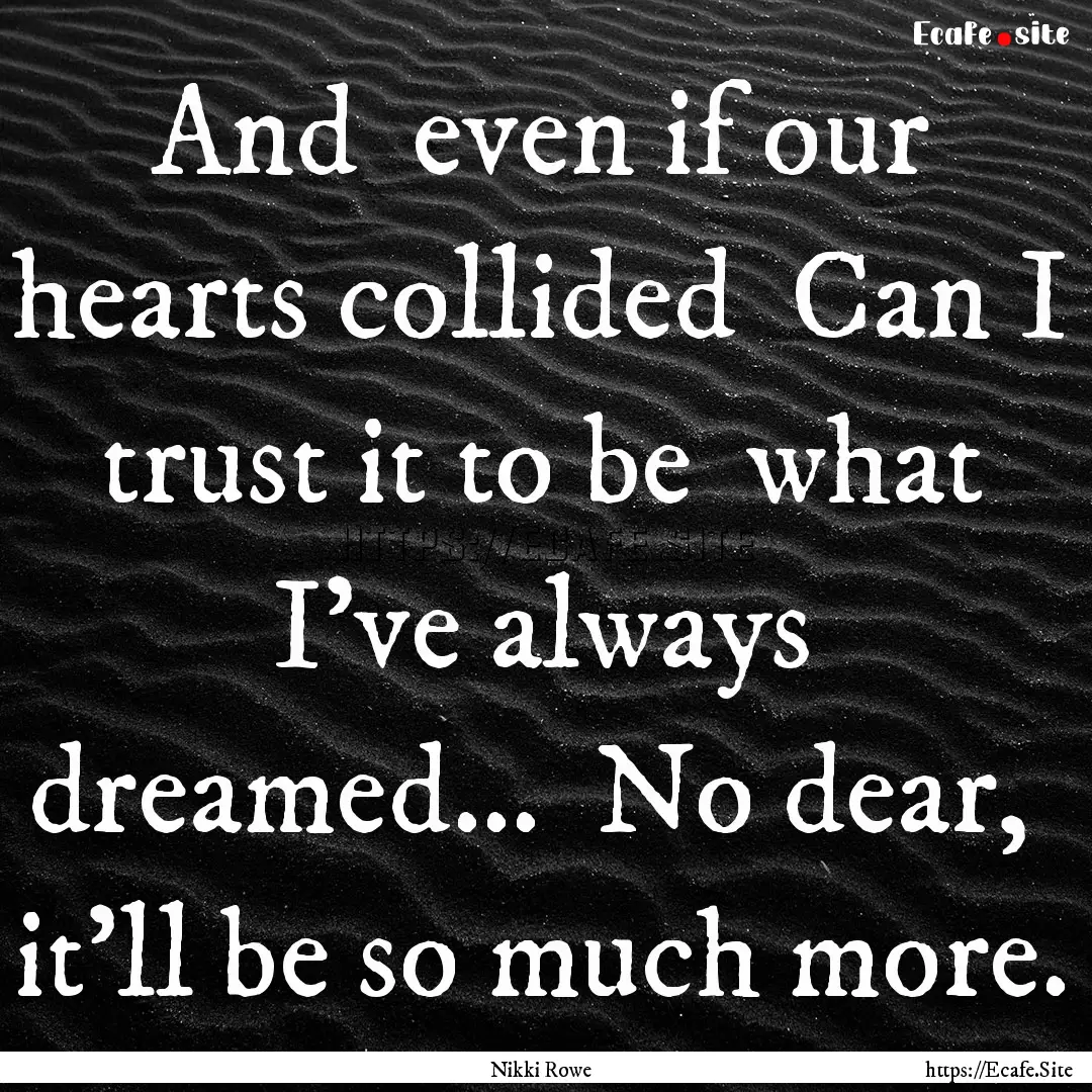 And even if our hearts collided Can I trust.... : Quote by Nikki Rowe