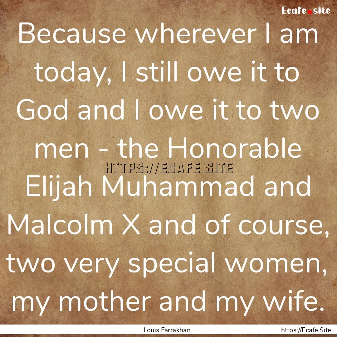 Because wherever I am today, I still owe.... : Quote by Louis Farrakhan