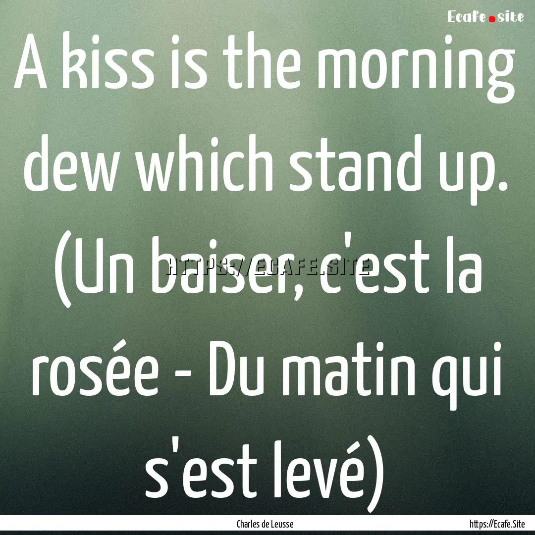 A kiss is the morning dew which stand up..... : Quote by Charles de Leusse