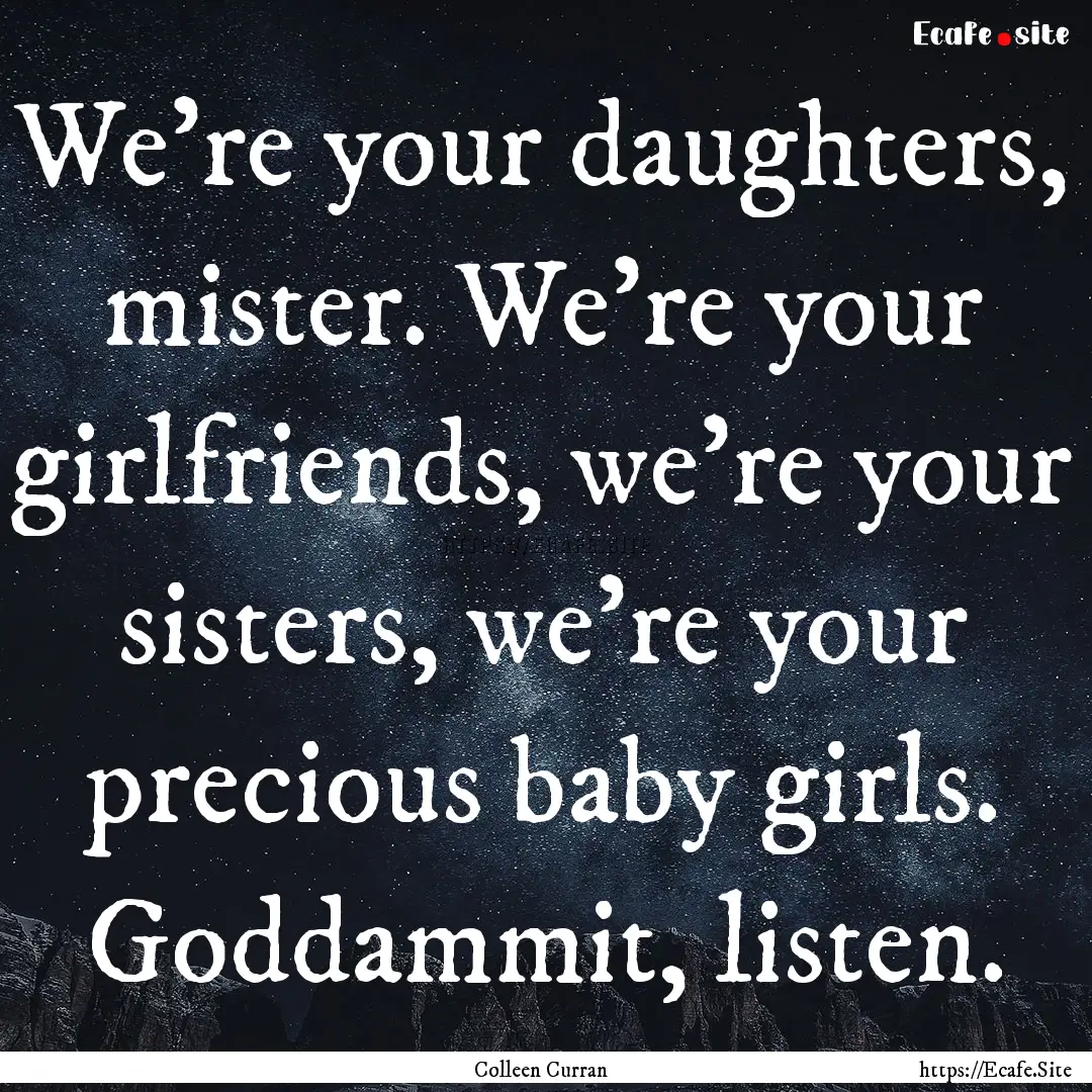 We’re your daughters, mister. We’re your.... : Quote by Colleen Curran