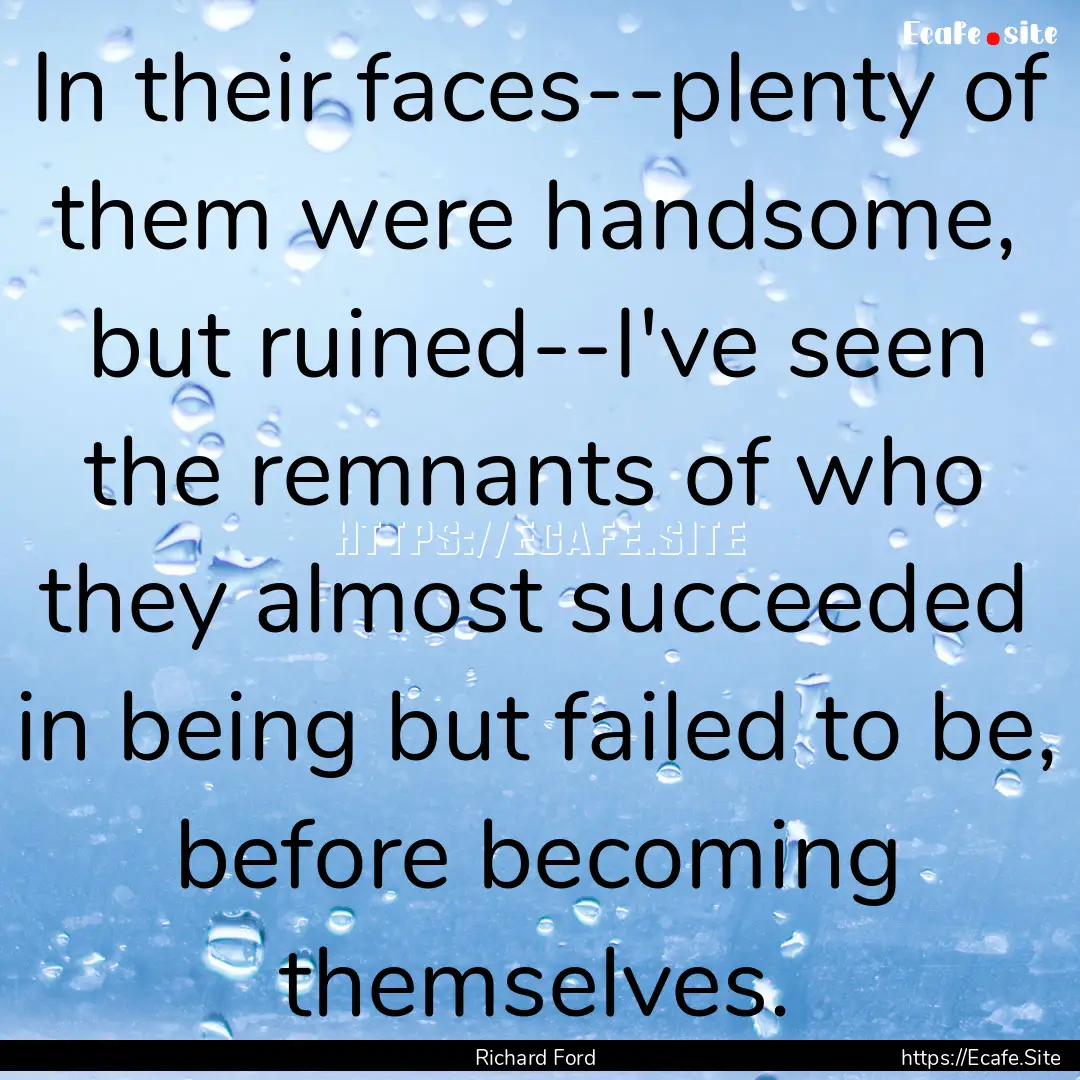 In their faces--plenty of them were handsome,.... : Quote by Richard Ford