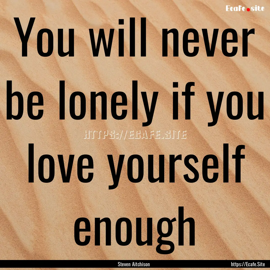 You will never be lonely if you love yourself.... : Quote by Steven Aitchison