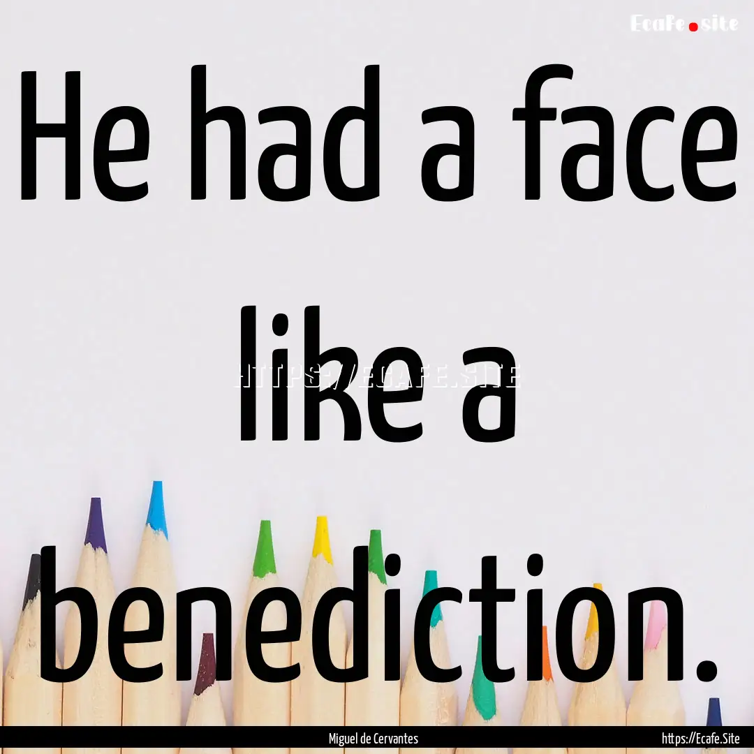 He had a face like a benediction. : Quote by Miguel de Cervantes