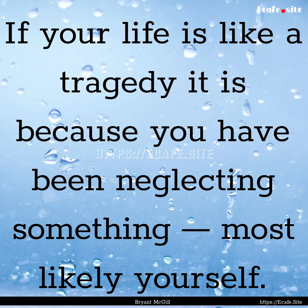 If your life is like a tragedy it is because.... : Quote by Bryant McGill