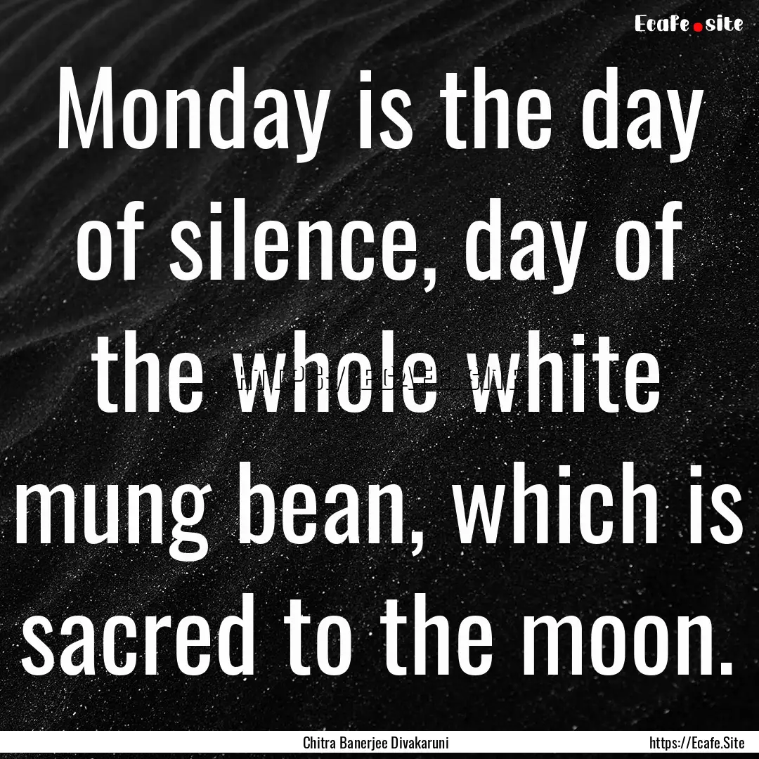 Monday is the day of silence, day of the.... : Quote by Chitra Banerjee Divakaruni