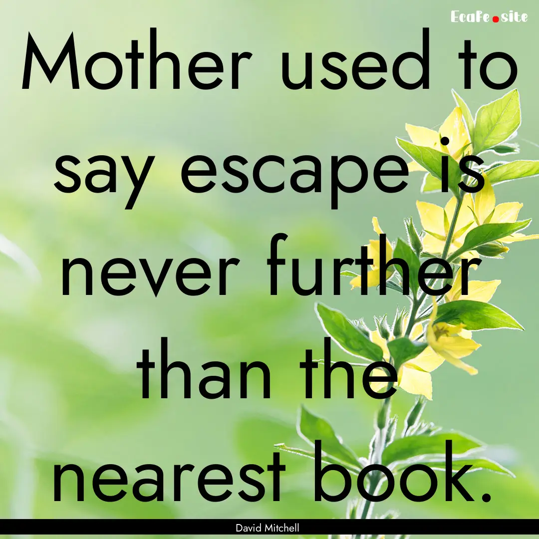 Mother used to say escape is never further.... : Quote by David Mitchell