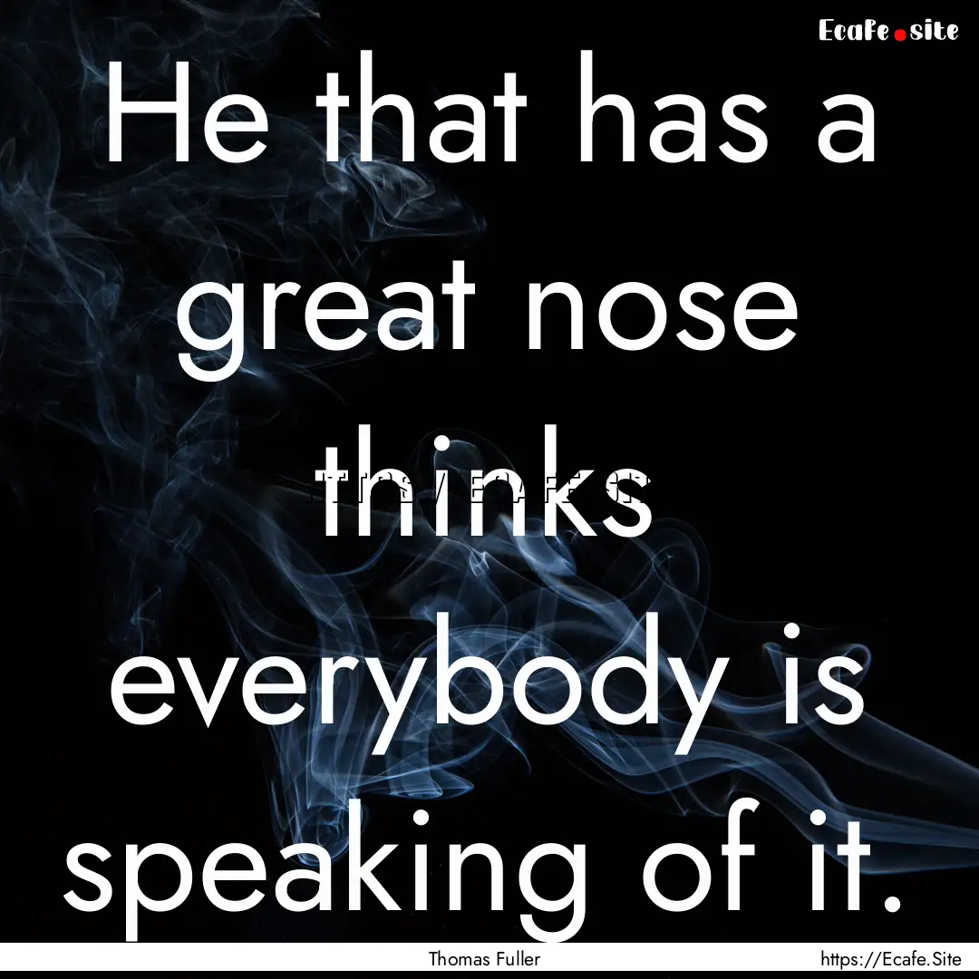 He that has a great nose thinks everybody.... : Quote by Thomas Fuller