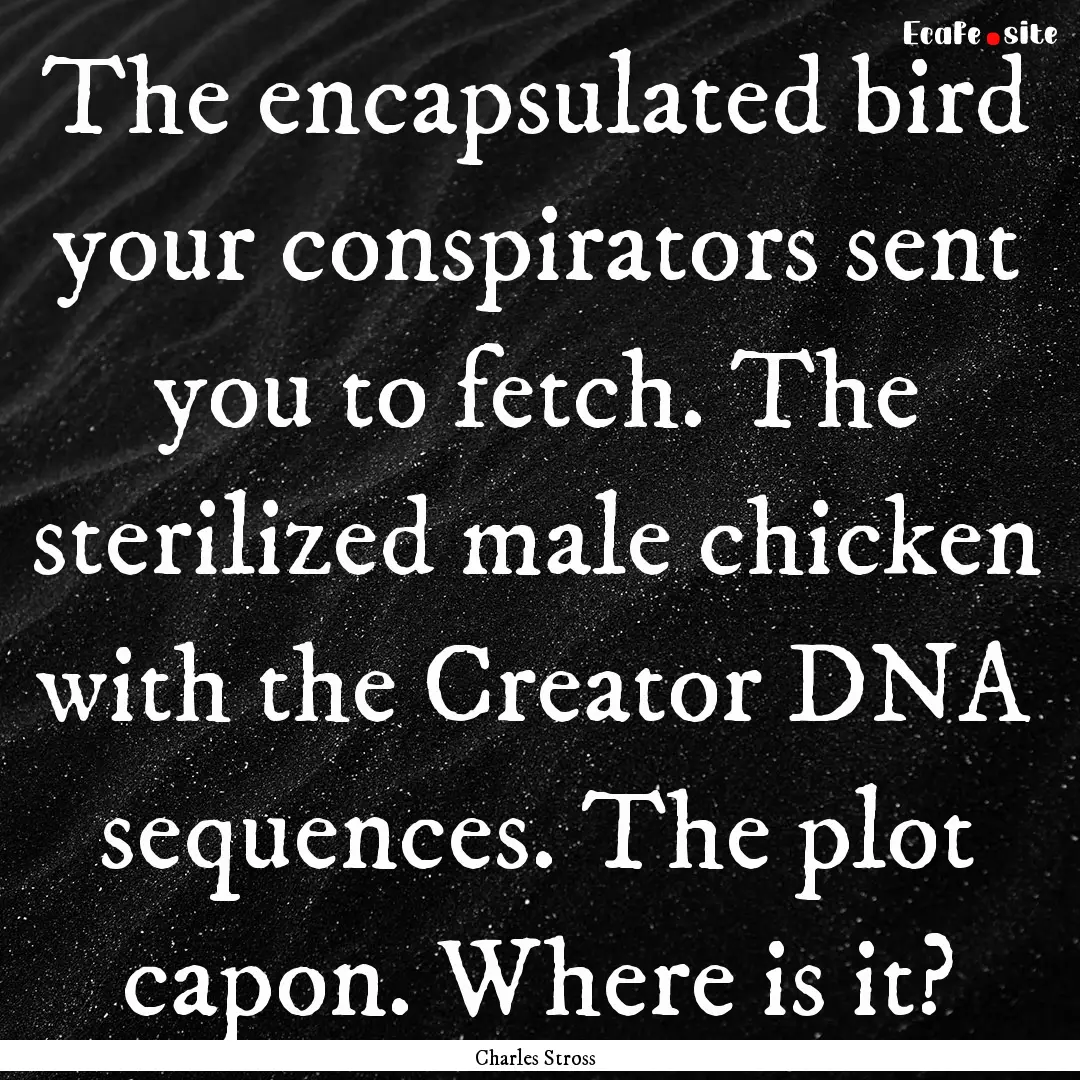 The encapsulated bird your conspirators sent.... : Quote by Charles Stross