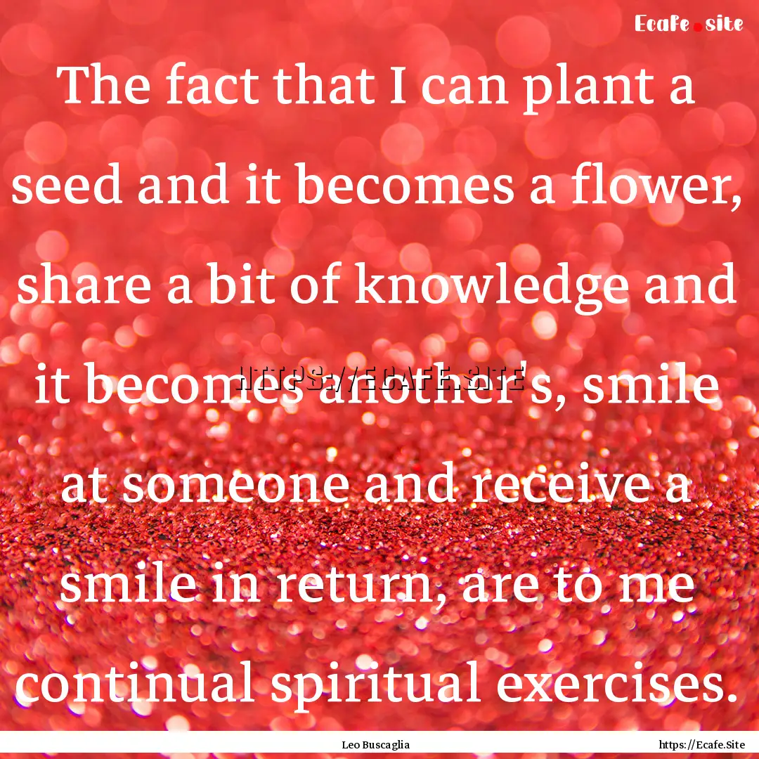 The fact that I can plant a seed and it becomes.... : Quote by Leo Buscaglia