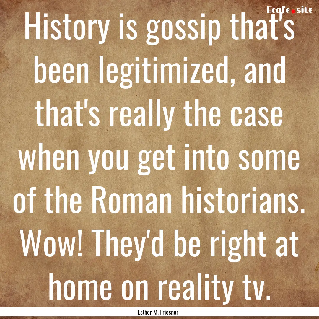 History is gossip that's been legitimized,.... : Quote by Esther M. Friesner