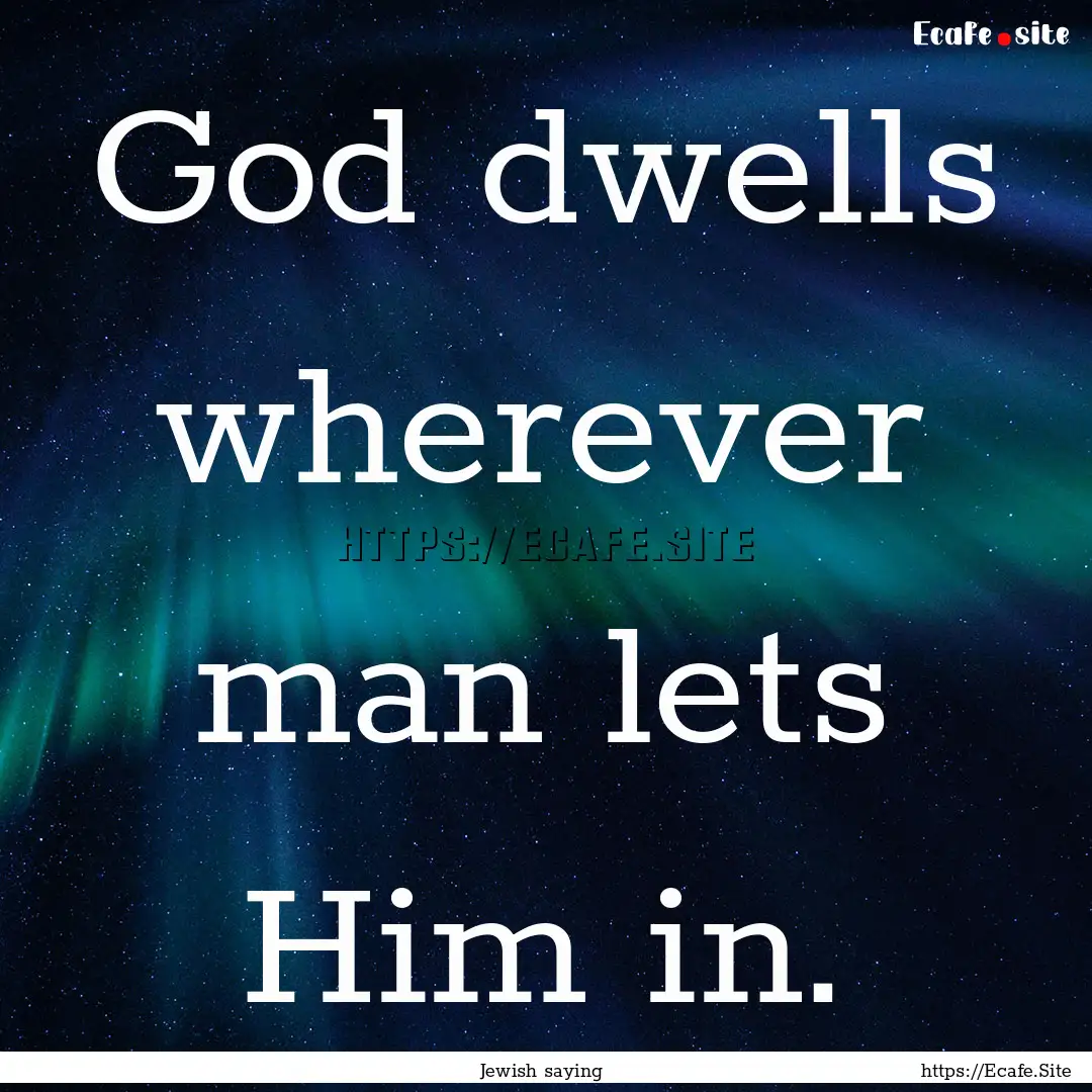 God dwells wherever man lets Him in. : Quote by Jewish saying