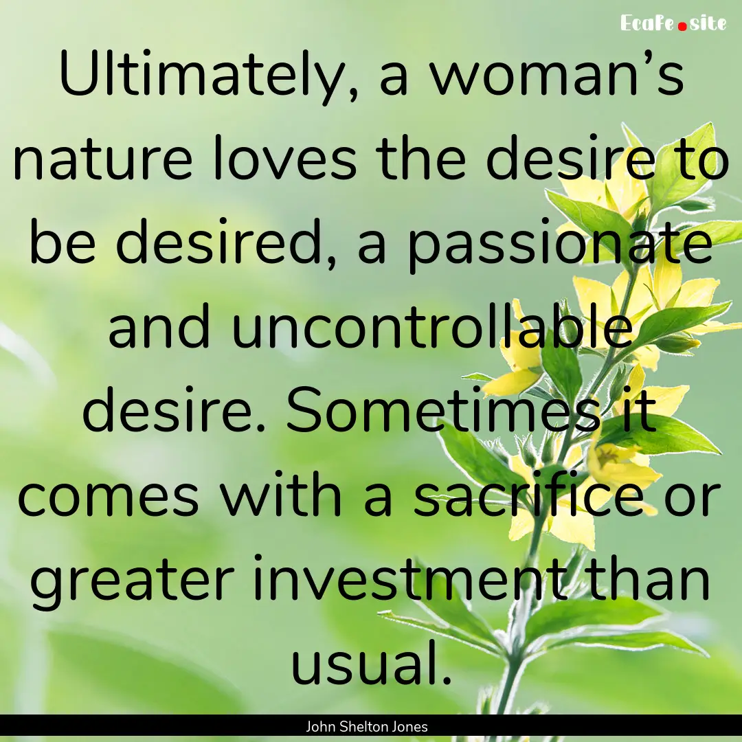 Ultimately, a woman’s nature loves the.... : Quote by John Shelton Jones