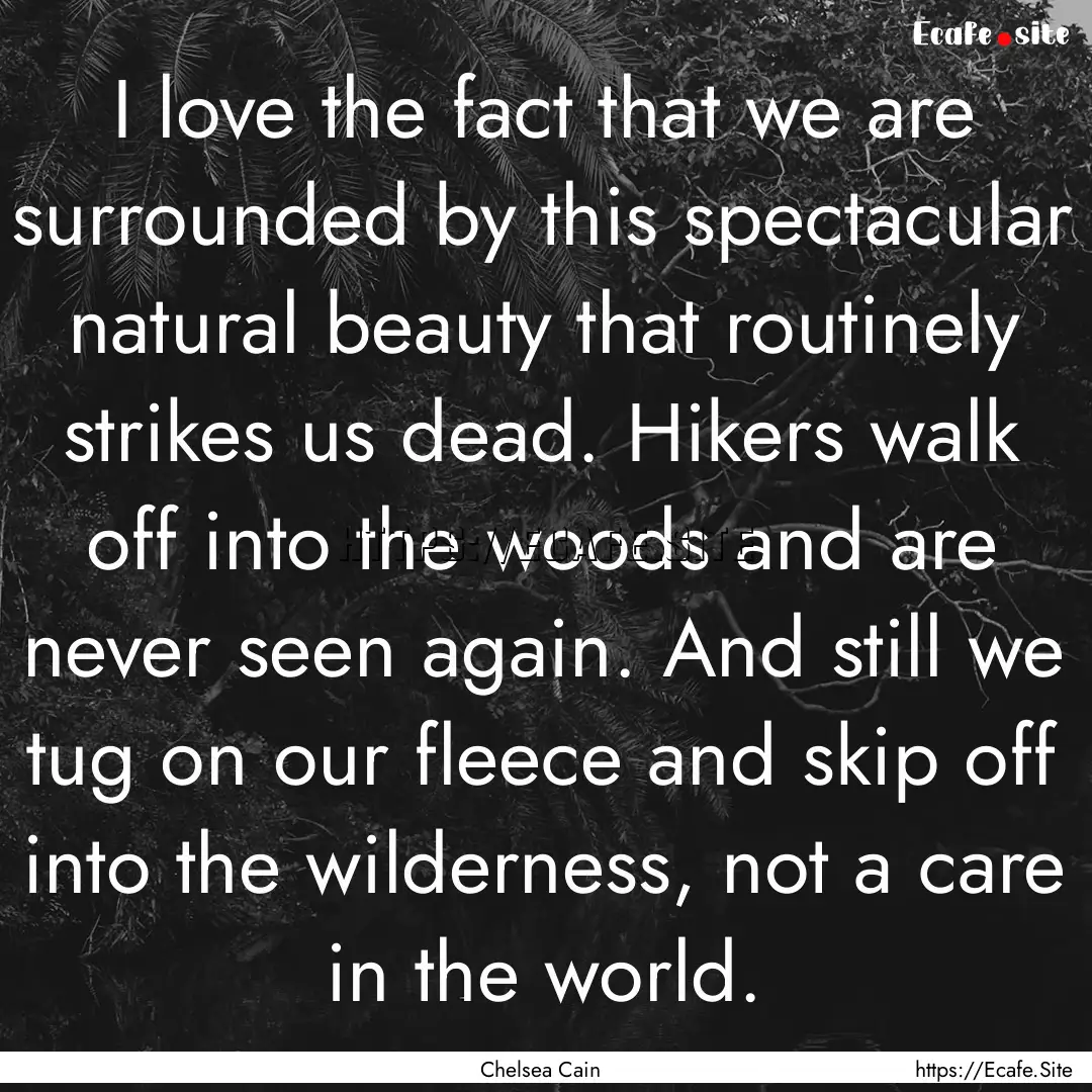 I love the fact that we are surrounded by.... : Quote by Chelsea Cain