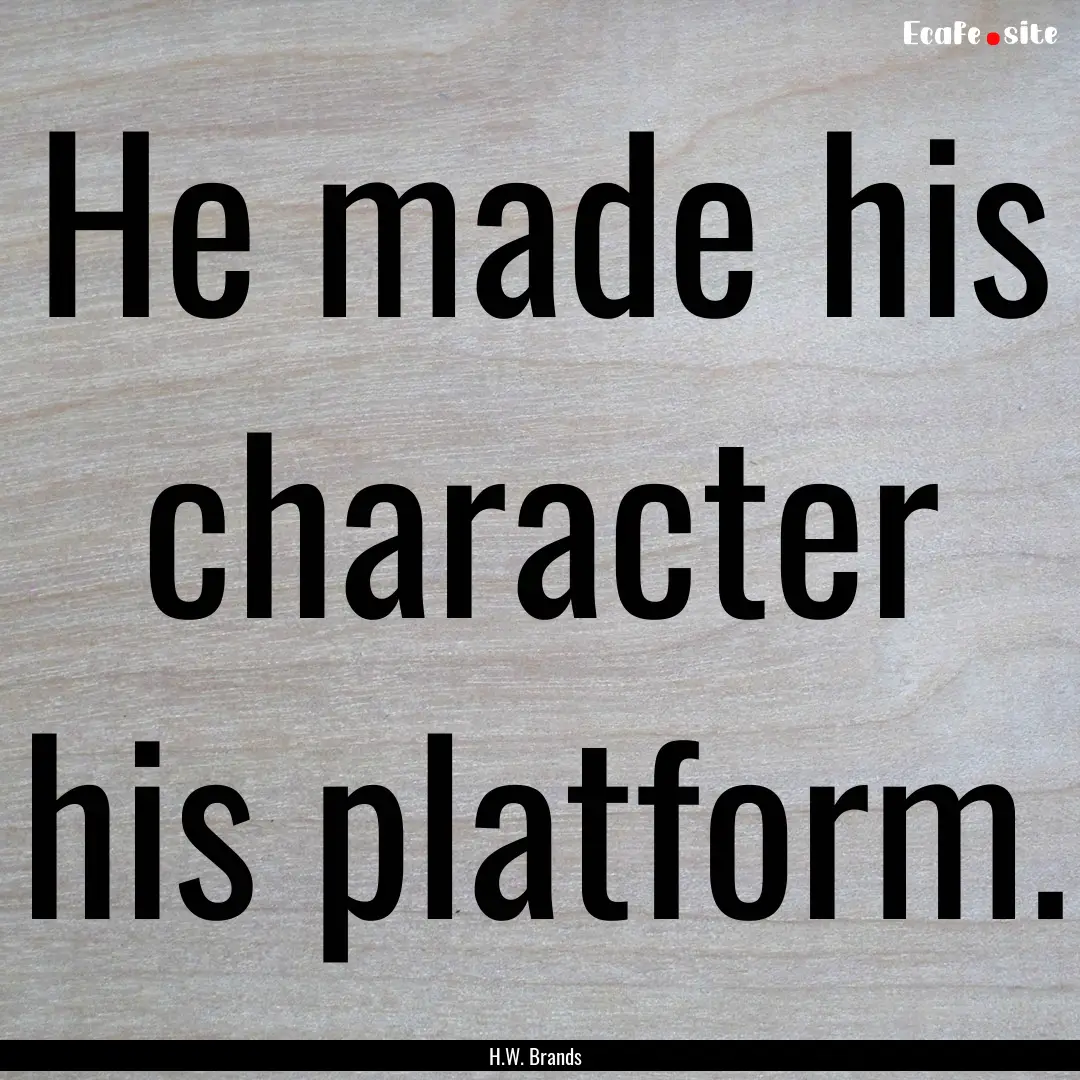 He made his character his platform. : Quote by H.W. Brands