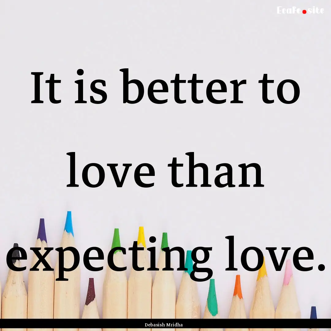 It is better to love than expecting love..... : Quote by Debasish Mridha