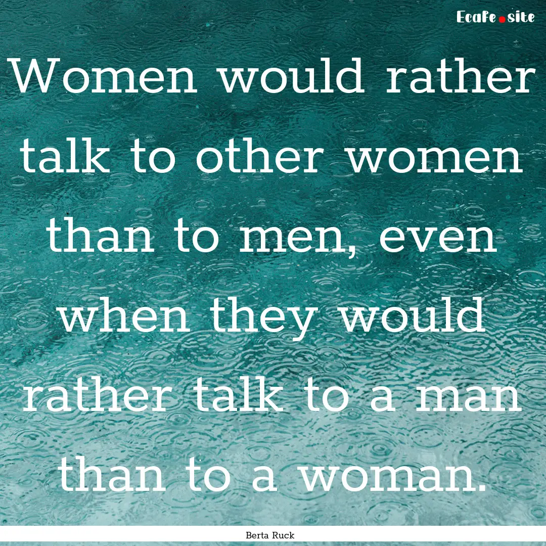 Women would rather talk to other women than.... : Quote by Berta Ruck