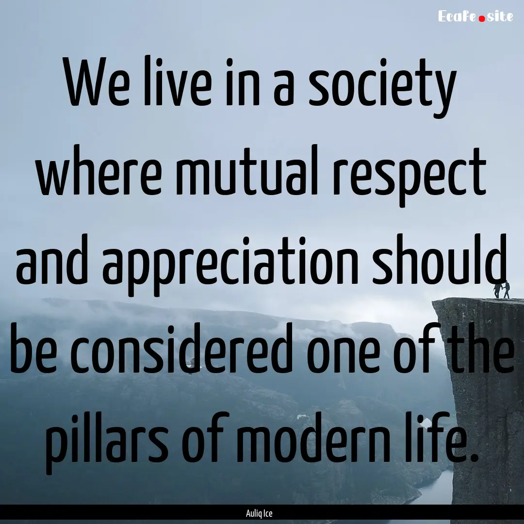 We live in a society where mutual respect.... : Quote by Auliq Ice