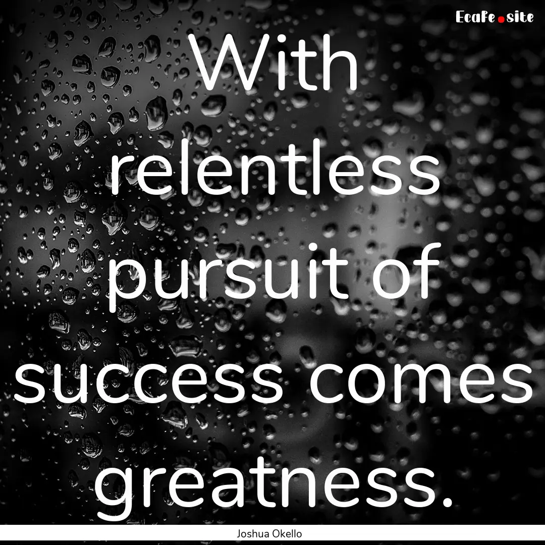 With relentless pursuit of success comes.... : Quote by Joshua Okello