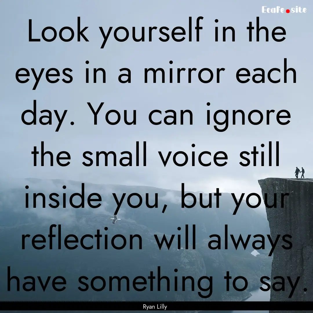 Look yourself in the eyes in a mirror each.... : Quote by Ryan Lilly