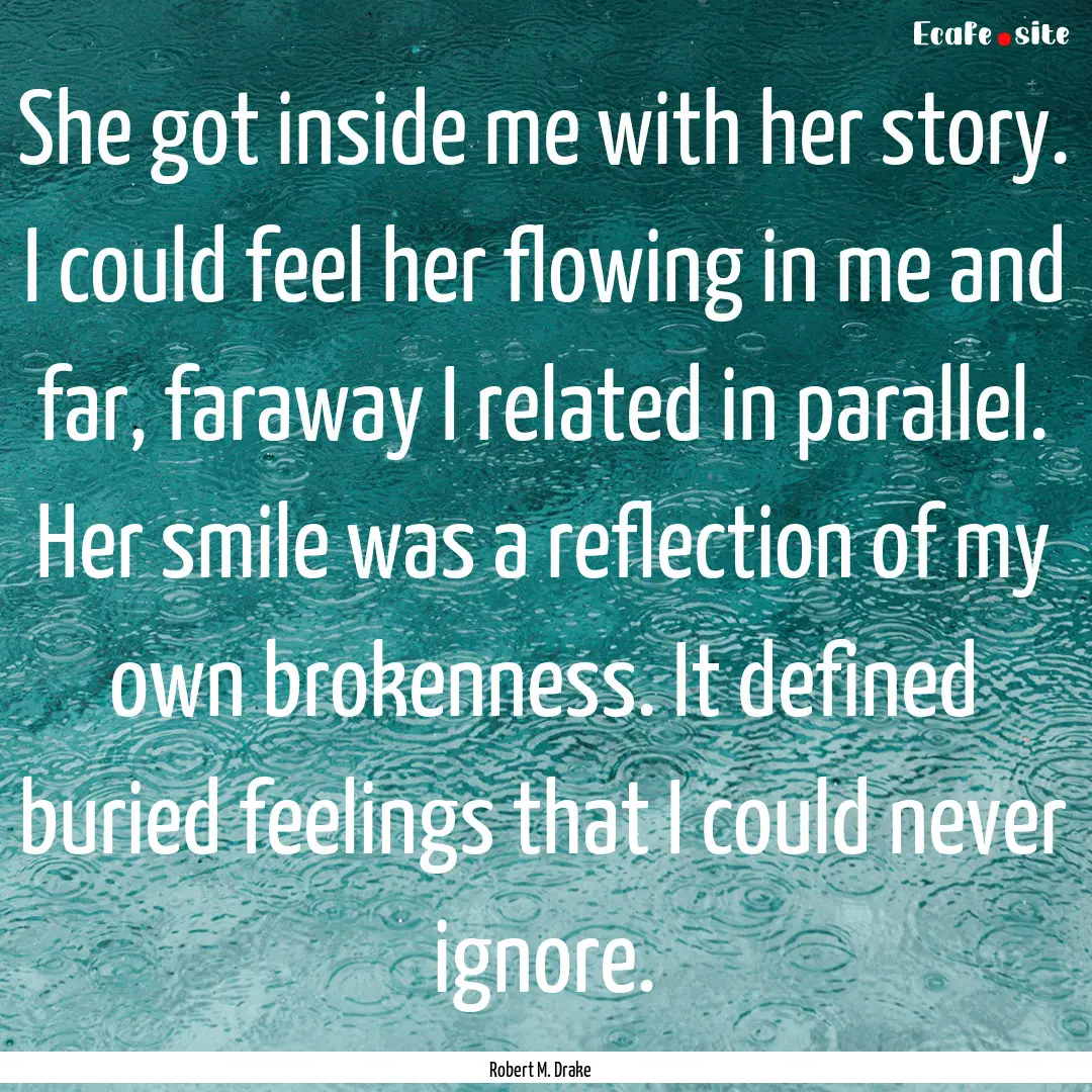 She got inside me with her story. I could.... : Quote by Robert M. Drake