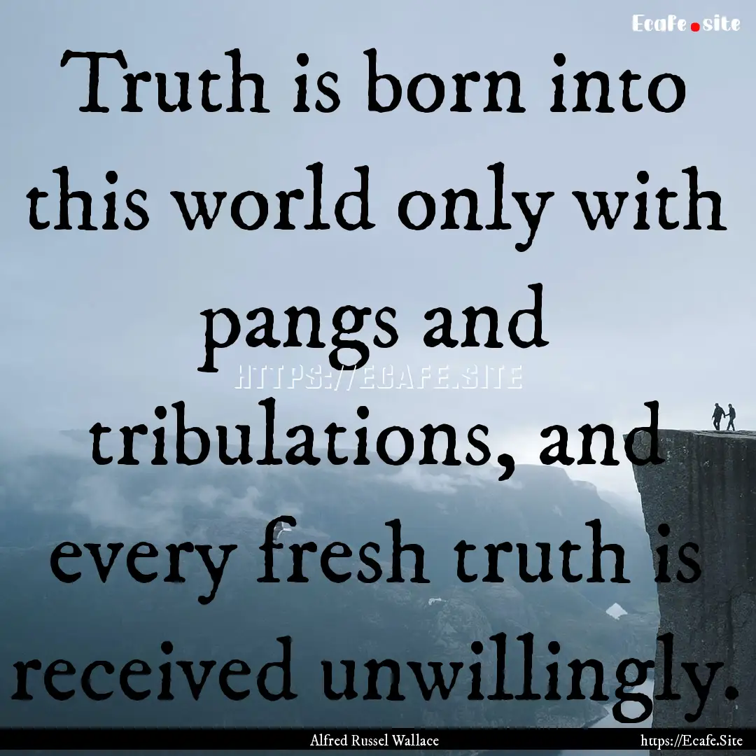 Truth is born into this world only with pangs.... : Quote by Alfred Russel Wallace