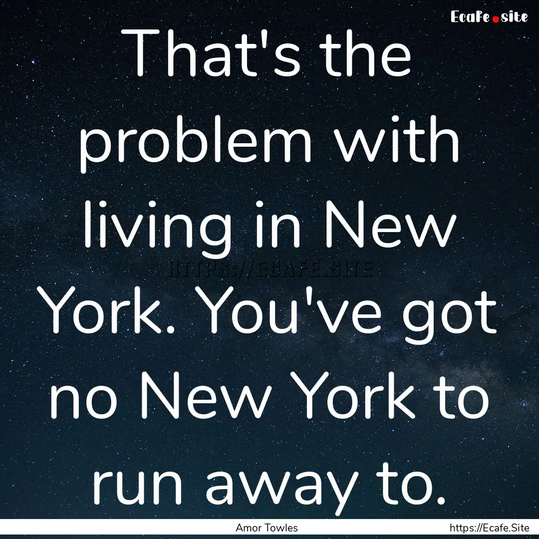 That's the problem with living in New York..... : Quote by Amor Towles