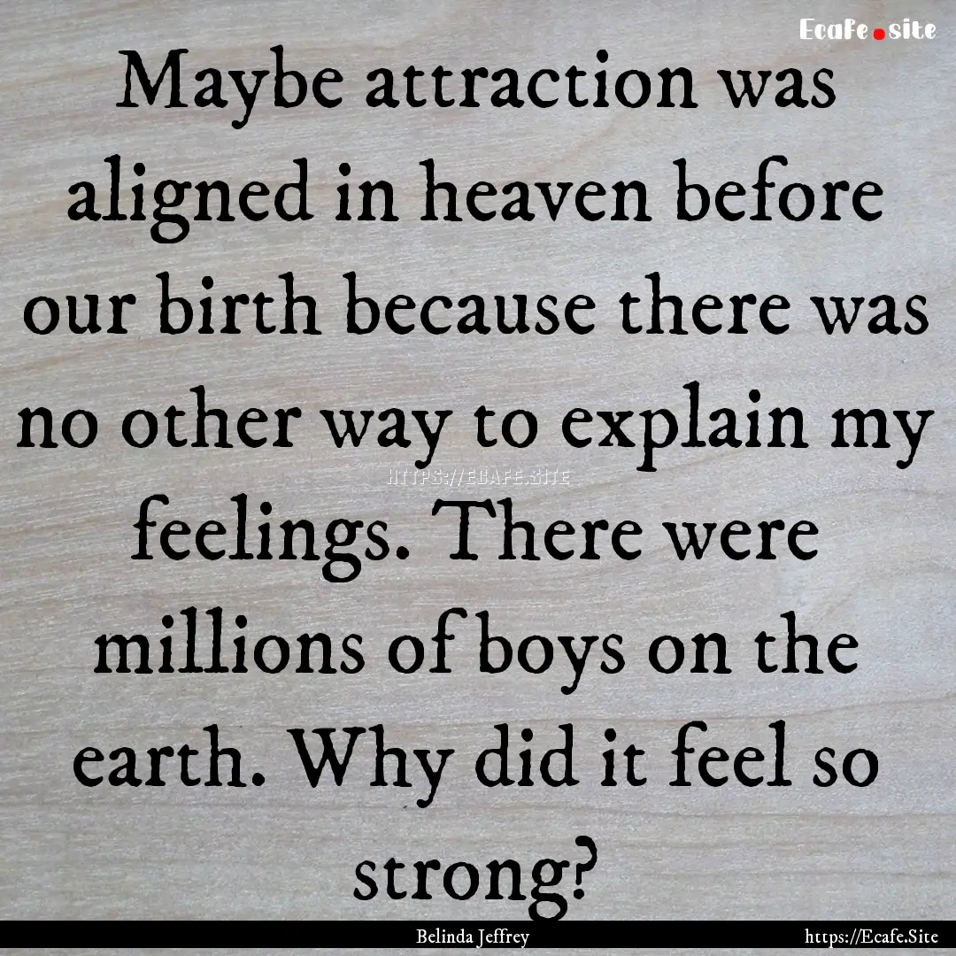 Maybe attraction was aligned in heaven before.... : Quote by Belinda Jeffrey