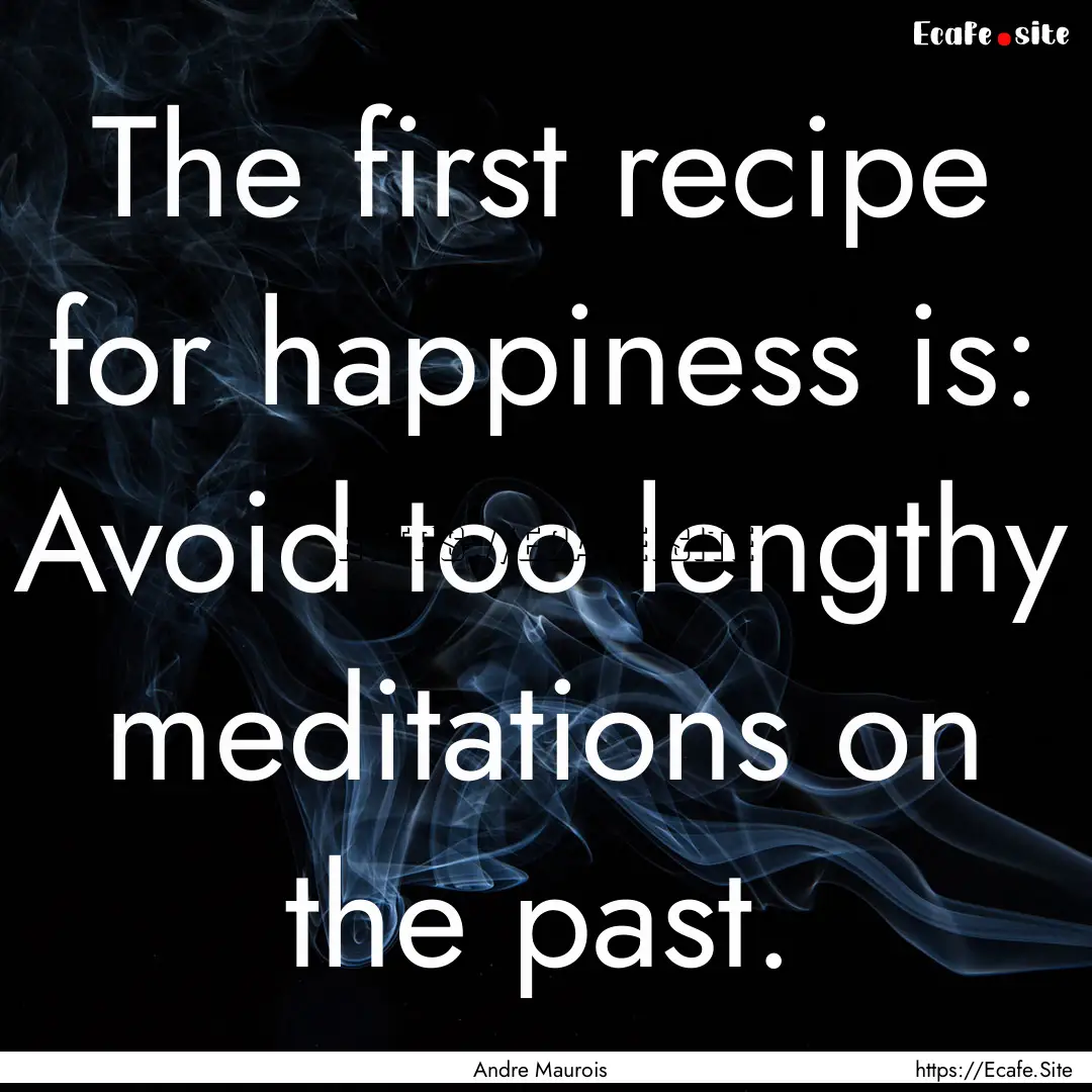 The first recipe for happiness is: Avoid.... : Quote by Andre Maurois