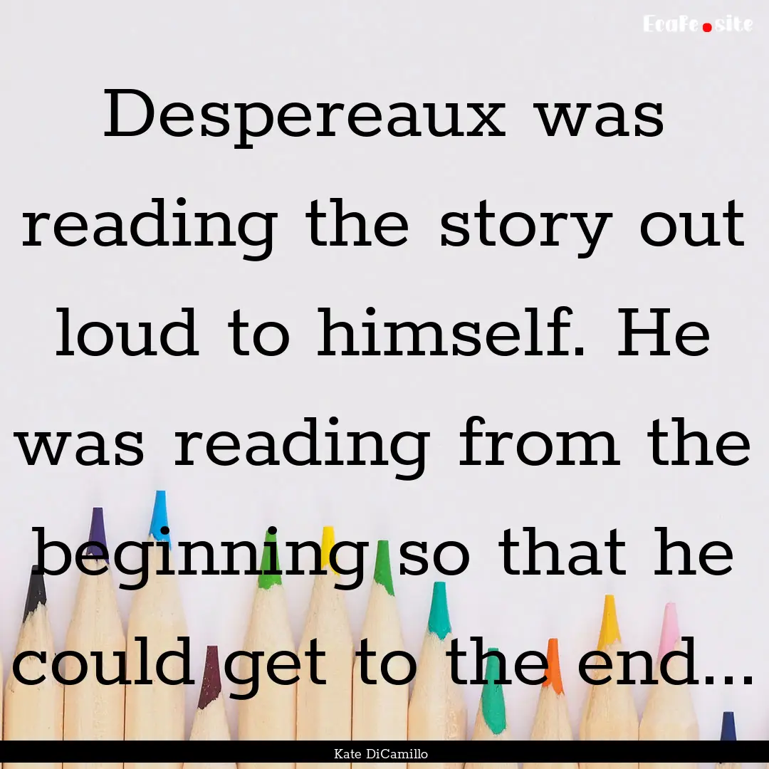 Despereaux was reading the story out loud.... : Quote by Kate DiCamillo