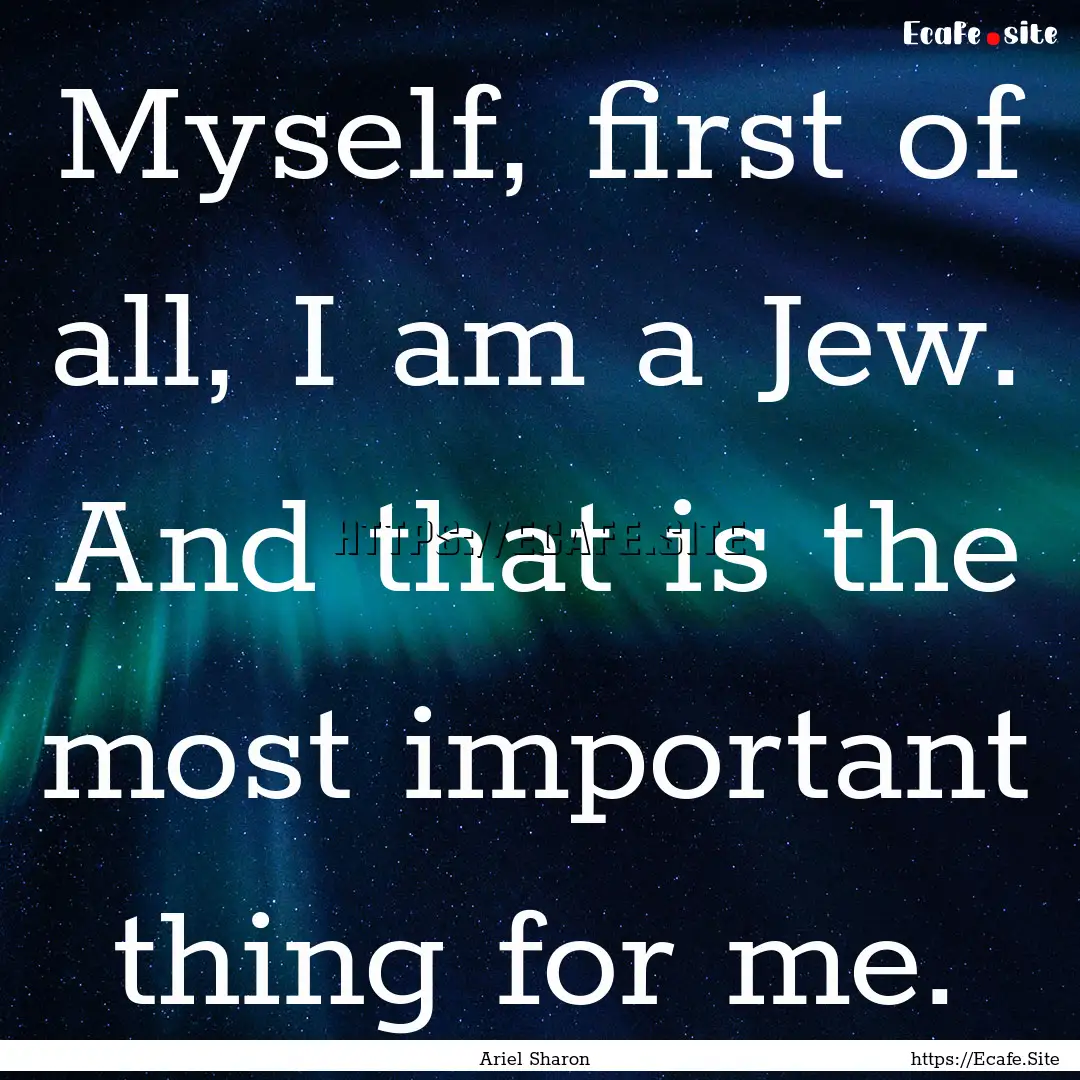 Myself, first of all, I am a Jew. And that.... : Quote by Ariel Sharon