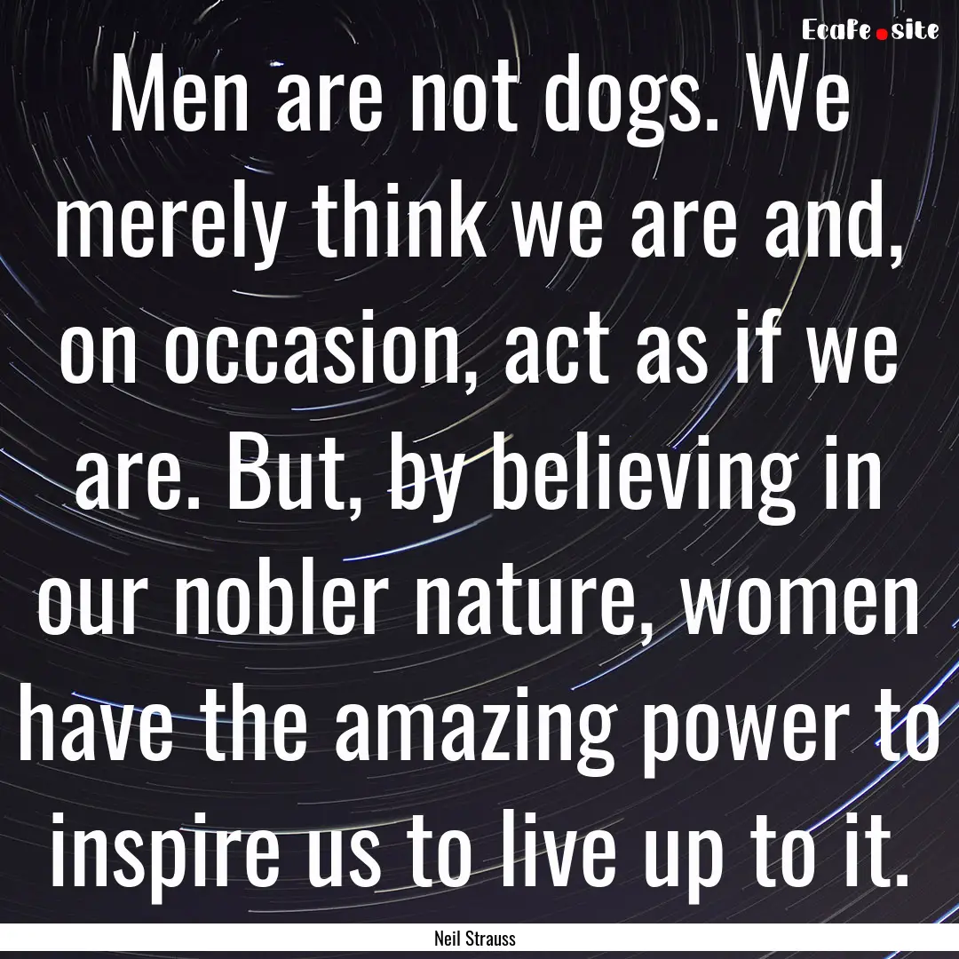 Men are not dogs. We merely think we are.... : Quote by Neil Strauss