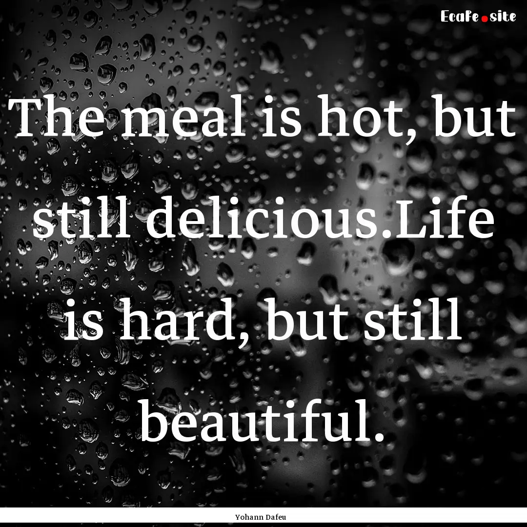 The meal is hot, but still delicious.Life.... : Quote by Yohann Dafeu