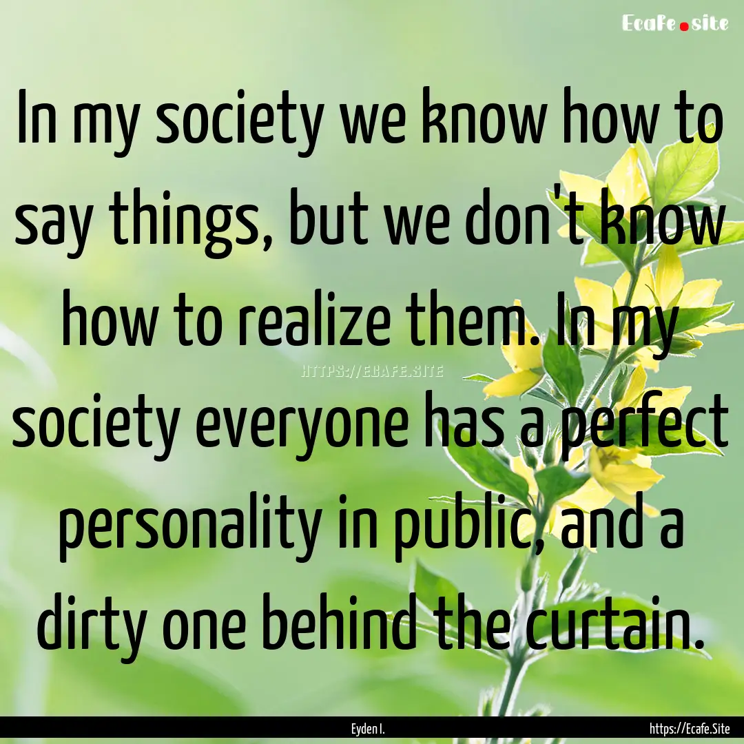 In my society we know how to say things,.... : Quote by Eyden I.