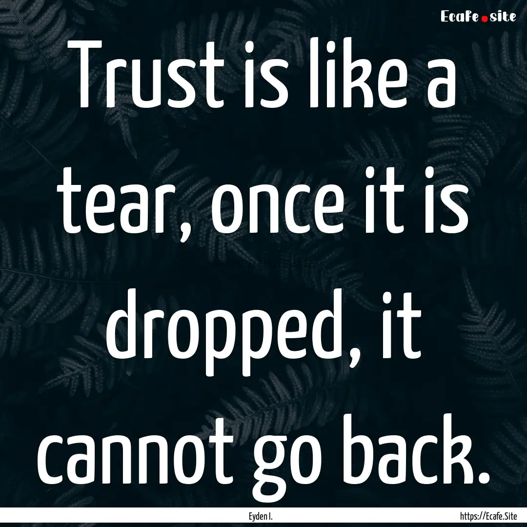 Trust is like a tear, once it is dropped,.... : Quote by Eyden I.