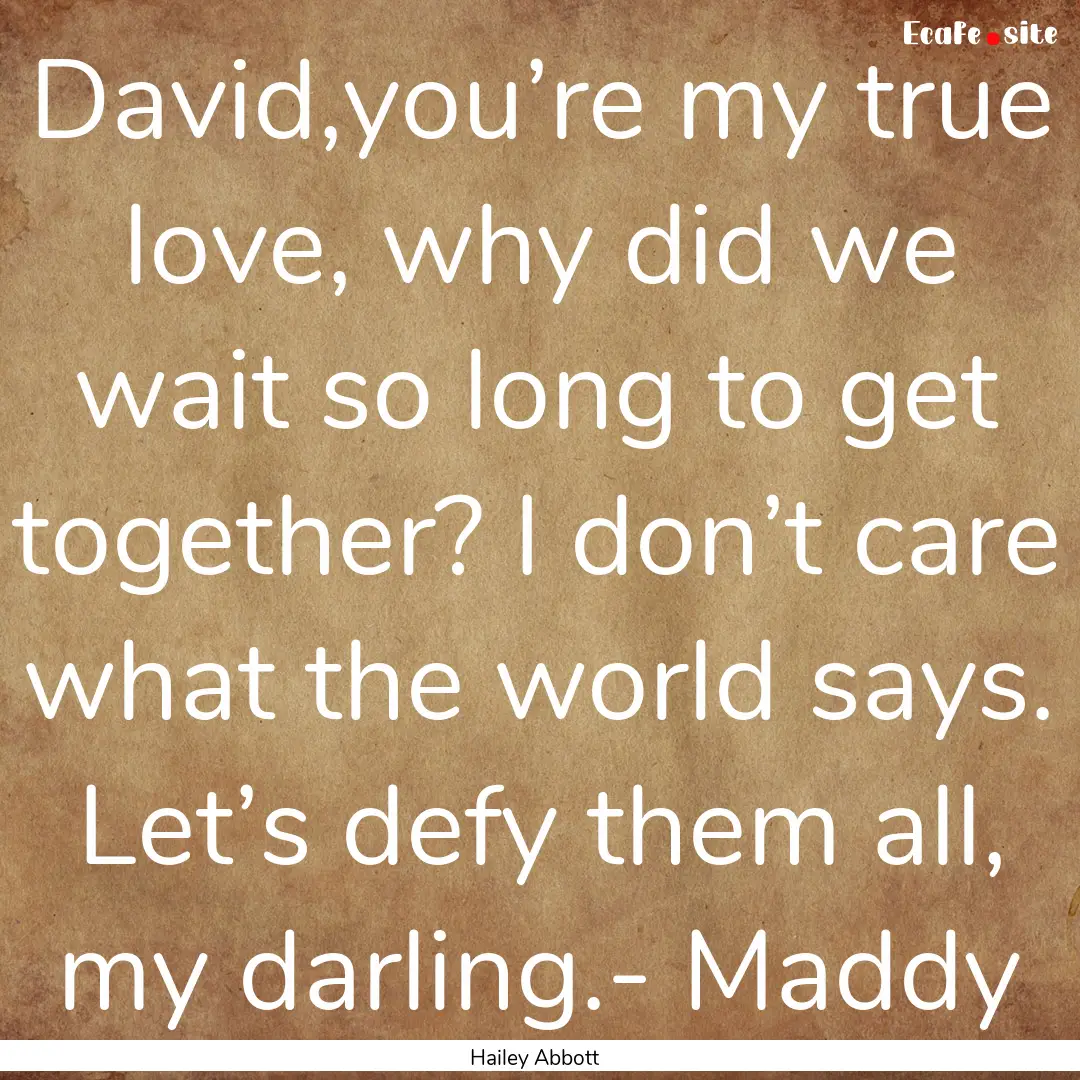 David,you’re my true love, why did we wait.... : Quote by Hailey Abbott