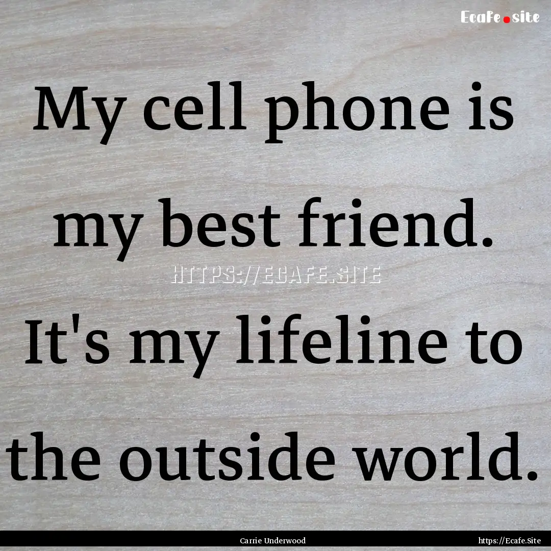 My cell phone is my best friend. It's my.... : Quote by Carrie Underwood