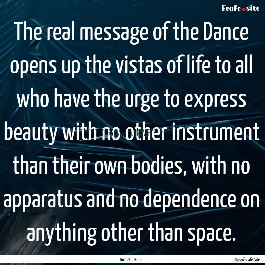 The real message of the Dance opens up the.... : Quote by Ruth St. Denis