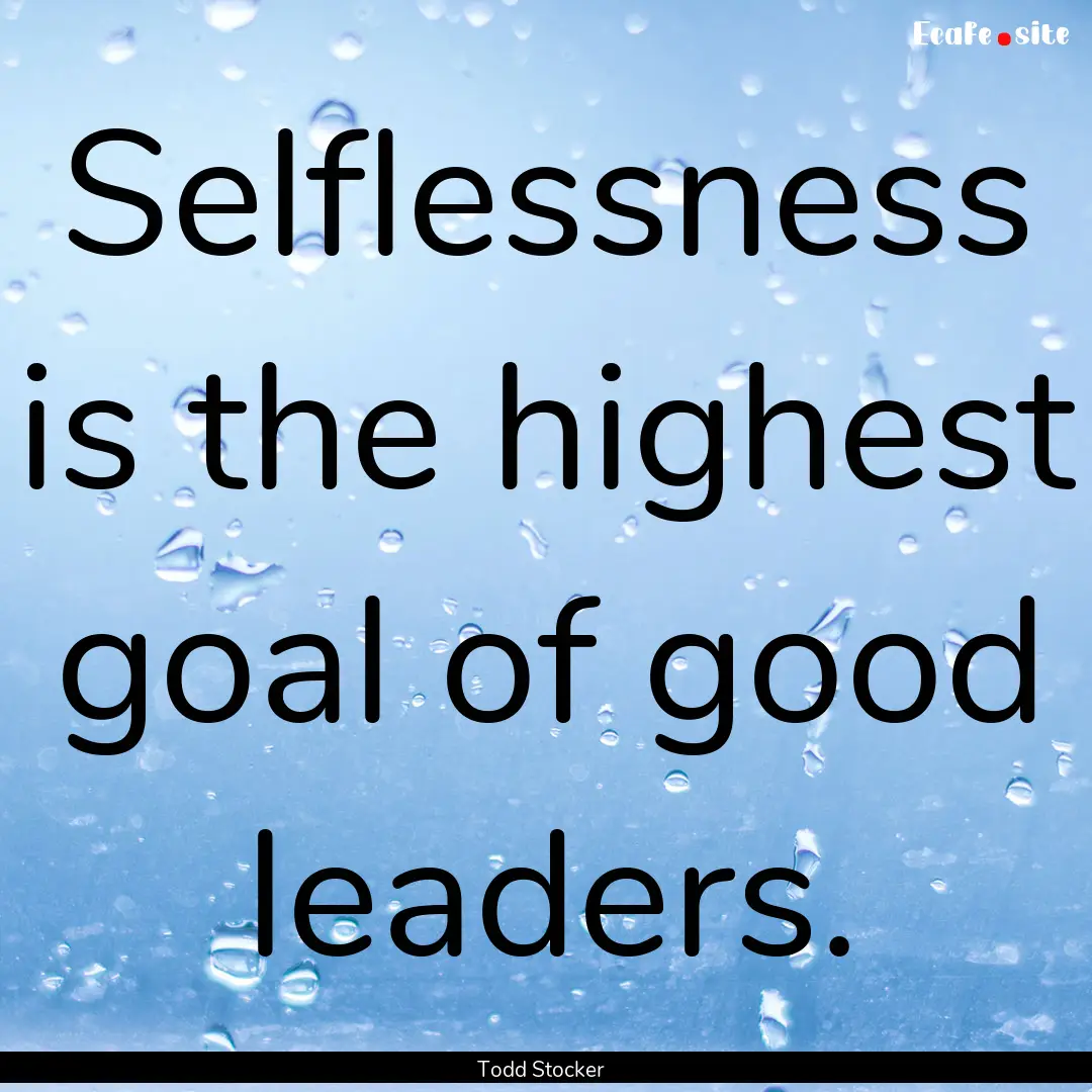 Selflessness is the highest goal of good.... : Quote by Todd Stocker