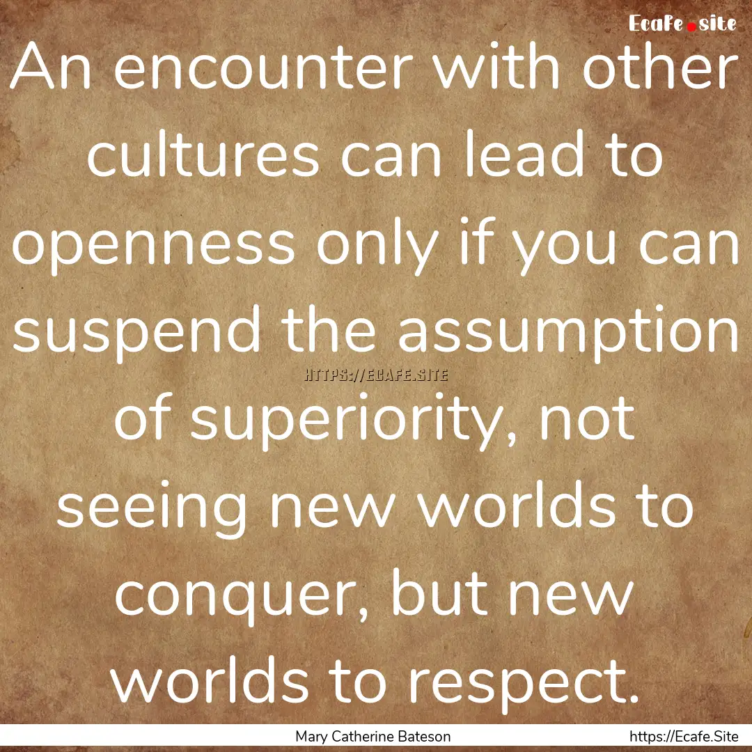 An encounter with other cultures can lead.... : Quote by Mary Catherine Bateson