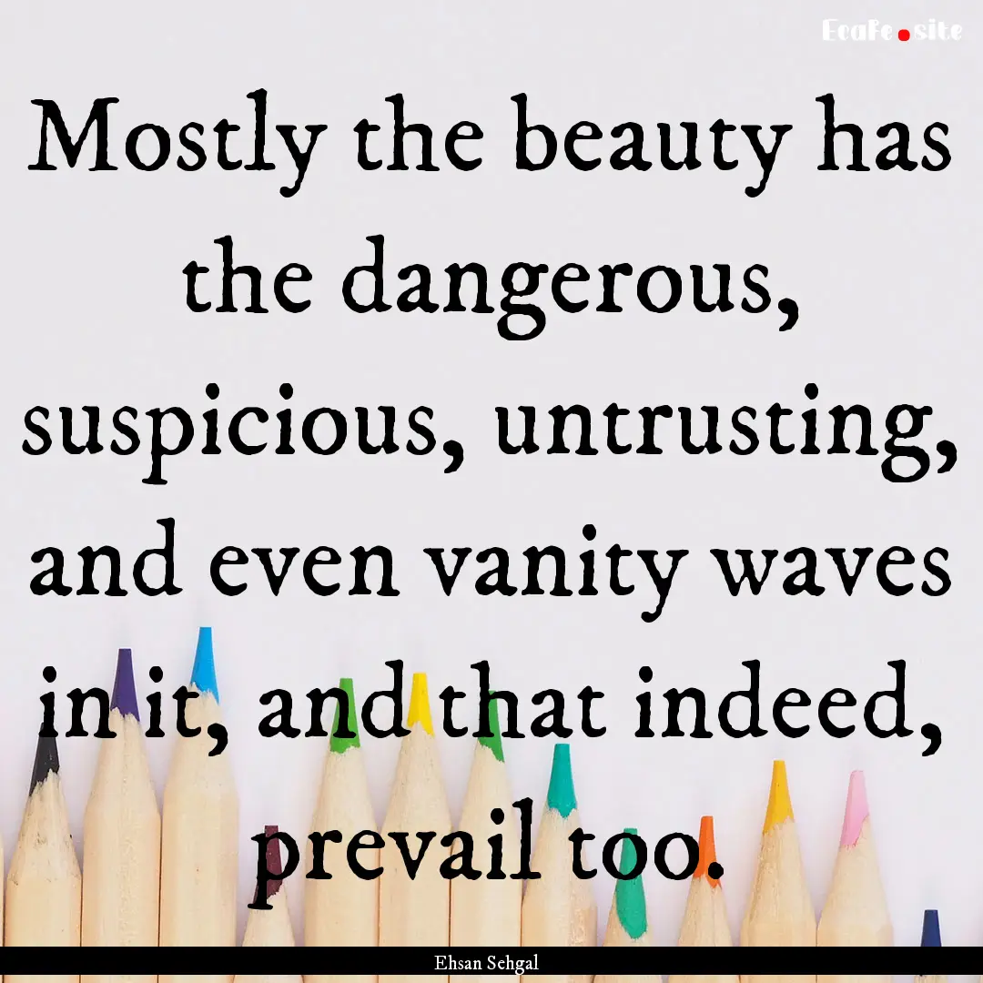 Mostly the beauty has the dangerous, suspicious,.... : Quote by Ehsan Sehgal