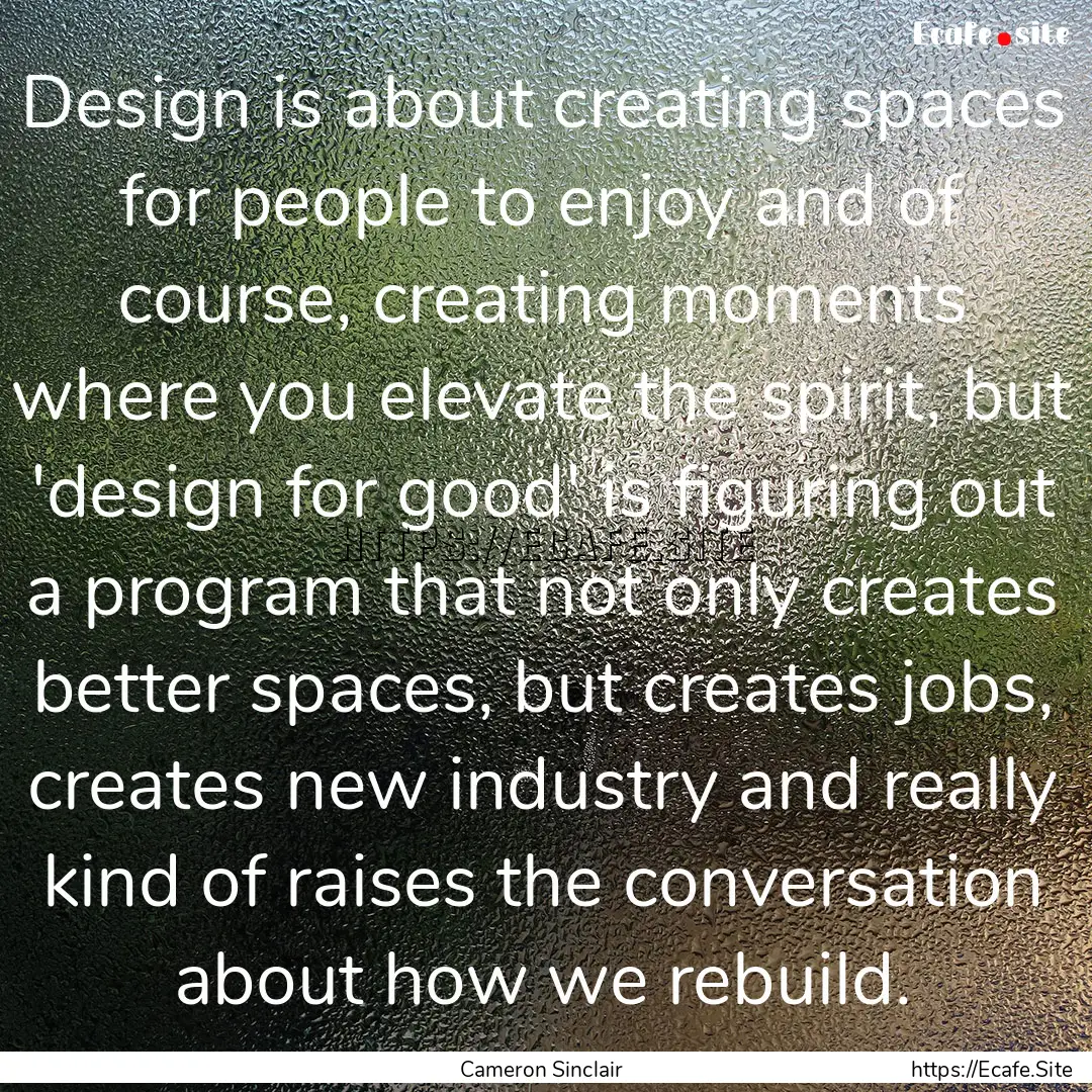 Design is about creating spaces for people.... : Quote by Cameron Sinclair