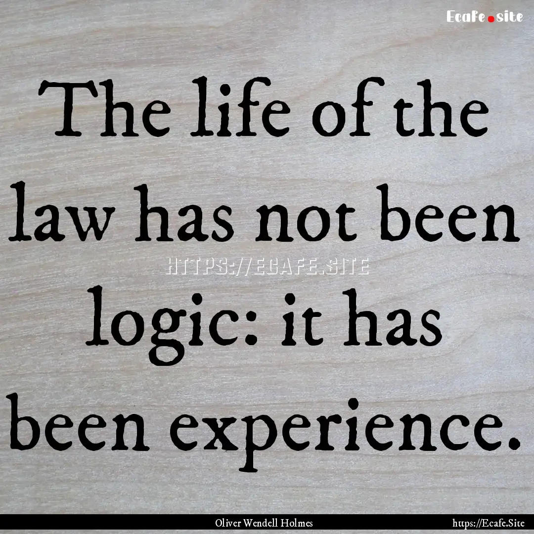 The life of the law has not been logic: it.... : Quote by Oliver Wendell Holmes