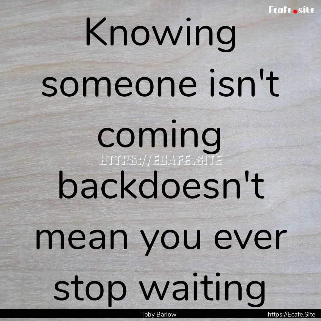 Knowing someone isn't coming backdoesn't.... : Quote by Toby Barlow