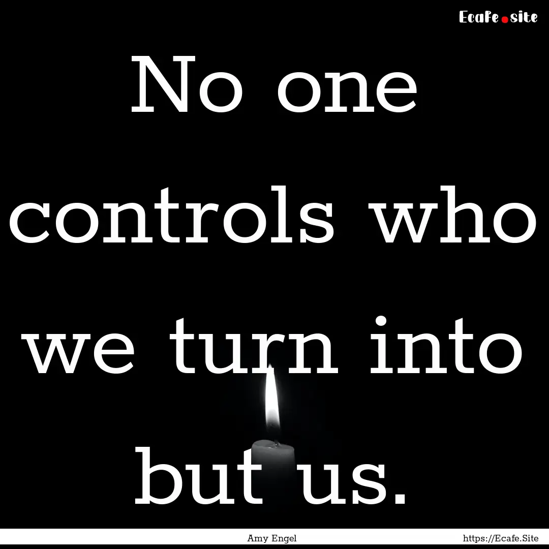 No one controls who we turn into but us. : Quote by Amy Engel