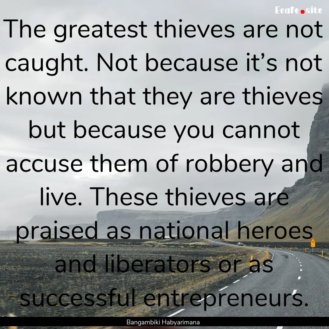 The greatest thieves are not caught. Not.... : Quote by Bangambiki Habyarimana